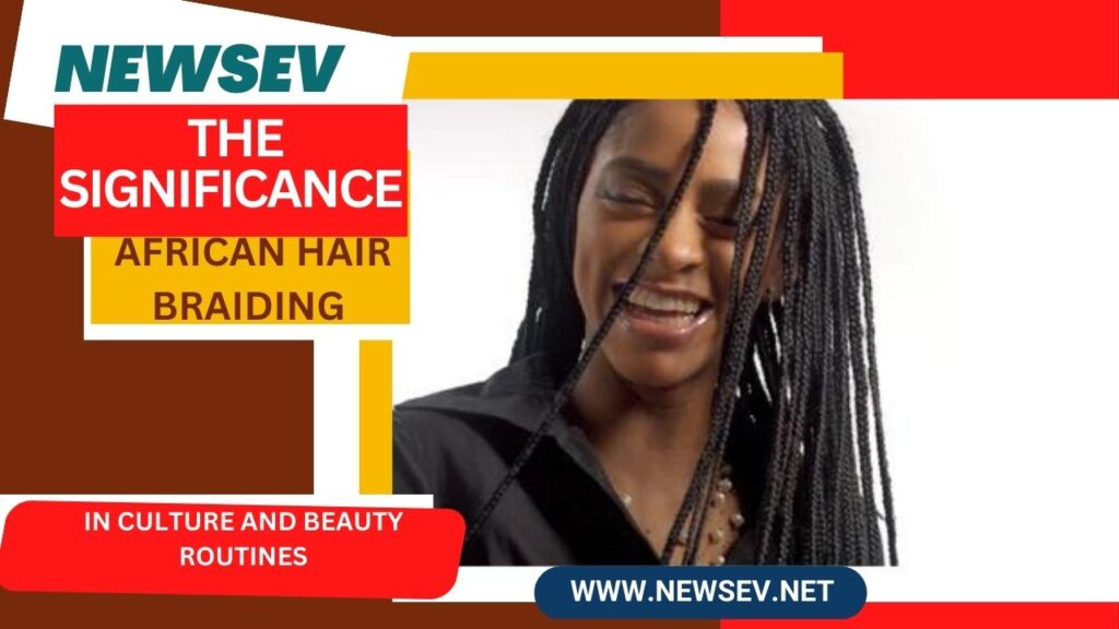 African Hair Braiding__ The Significance of African Hair Braiding in Culture and Beauty Routines